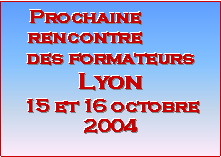 Zone de Texte: Prochaine rencontre des formateursLyon15 et 16 octobre 2004